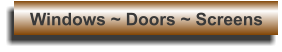 Windows ~ Doors ~ Screens